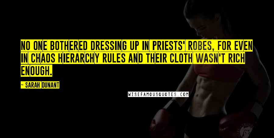 Sarah Dunant Quotes: No one bothered dressing up in priests' robes, for even in chaos hierarchy rules and their cloth wasn't rich enough.