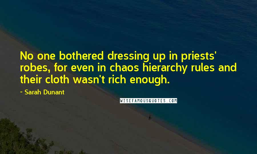 Sarah Dunant Quotes: No one bothered dressing up in priests' robes, for even in chaos hierarchy rules and their cloth wasn't rich enough.