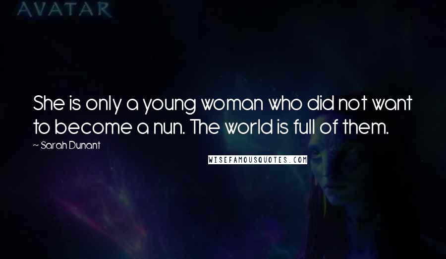 Sarah Dunant Quotes: She is only a young woman who did not want to become a nun. The world is full of them.