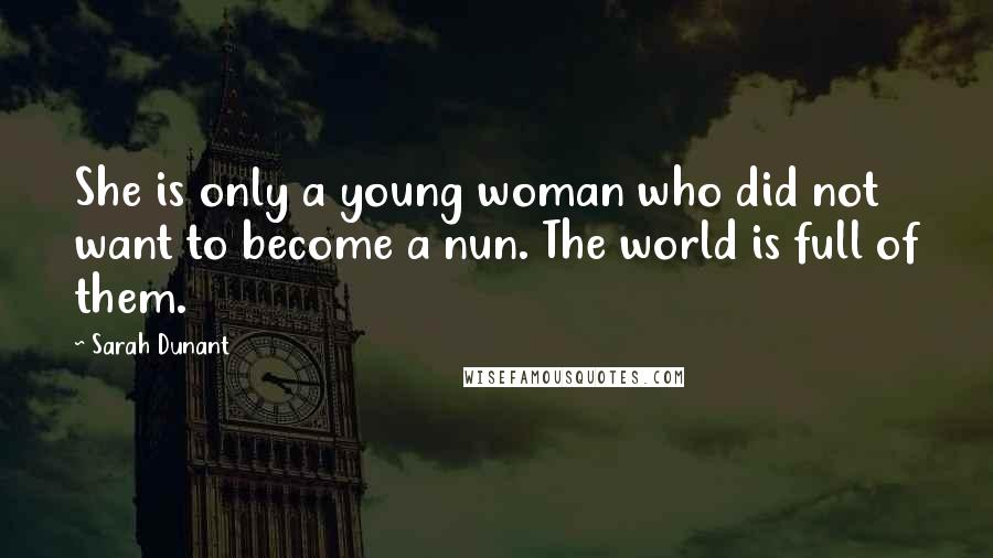 Sarah Dunant Quotes: She is only a young woman who did not want to become a nun. The world is full of them.