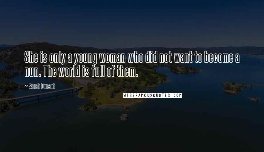 Sarah Dunant Quotes: She is only a young woman who did not want to become a nun. The world is full of them.