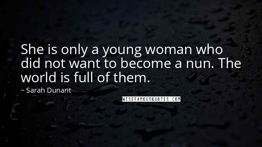 Sarah Dunant Quotes: She is only a young woman who did not want to become a nun. The world is full of them.
