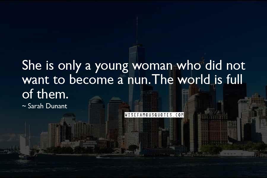 Sarah Dunant Quotes: She is only a young woman who did not want to become a nun. The world is full of them.