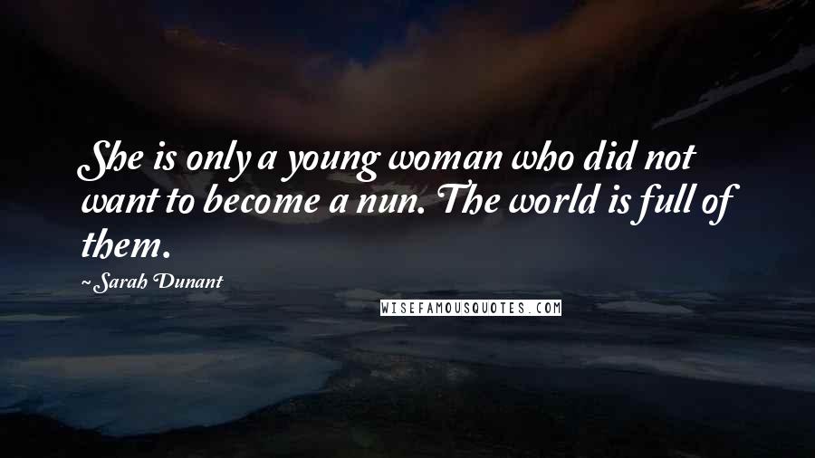 Sarah Dunant Quotes: She is only a young woman who did not want to become a nun. The world is full of them.