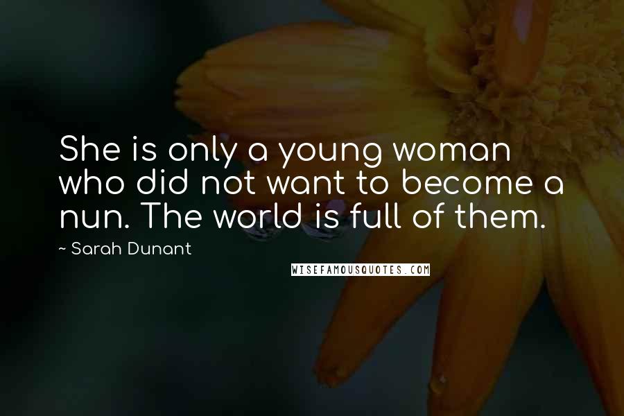 Sarah Dunant Quotes: She is only a young woman who did not want to become a nun. The world is full of them.