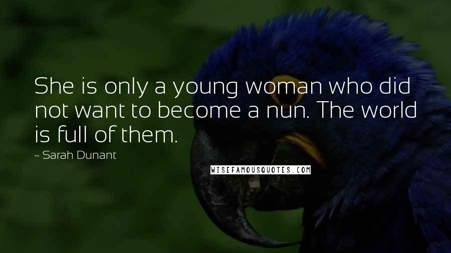 Sarah Dunant Quotes: She is only a young woman who did not want to become a nun. The world is full of them.