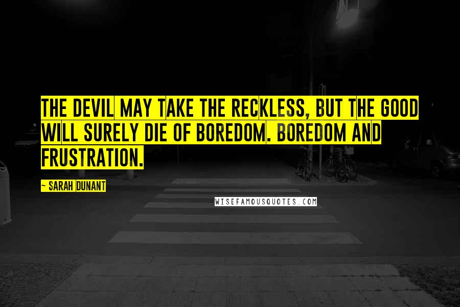 Sarah Dunant Quotes: The Devil may take the reckless, but the good will surely die of boredom. Boredom and frustration.