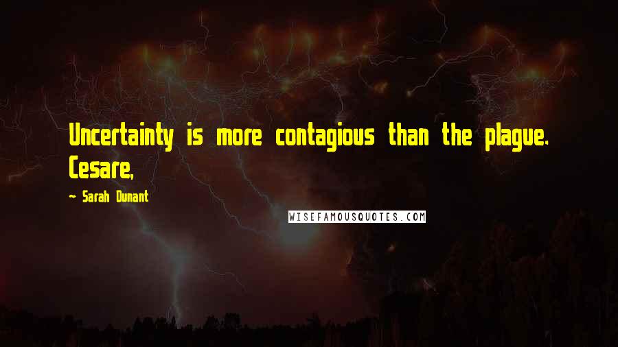 Sarah Dunant Quotes: Uncertainty is more contagious than the plague. Cesare,