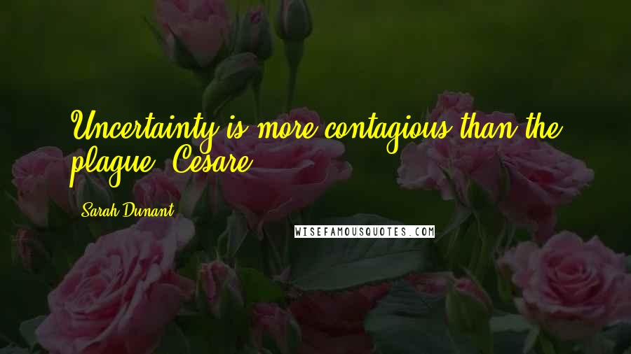 Sarah Dunant Quotes: Uncertainty is more contagious than the plague. Cesare,