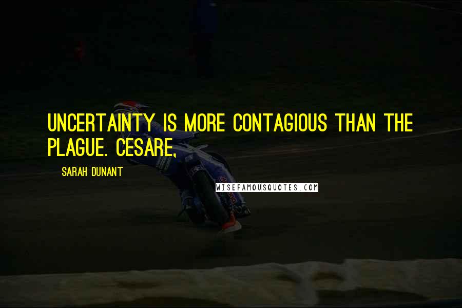 Sarah Dunant Quotes: Uncertainty is more contagious than the plague. Cesare,