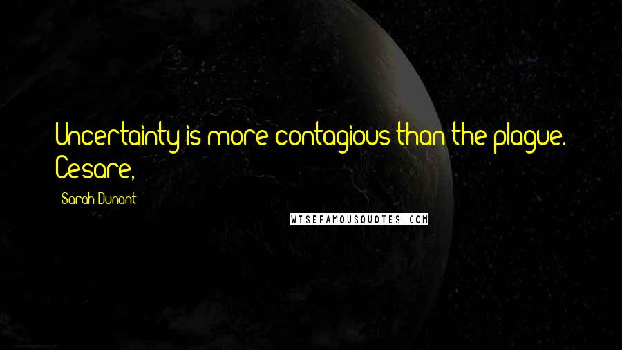 Sarah Dunant Quotes: Uncertainty is more contagious than the plague. Cesare,