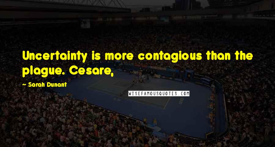 Sarah Dunant Quotes: Uncertainty is more contagious than the plague. Cesare,
