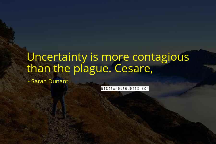 Sarah Dunant Quotes: Uncertainty is more contagious than the plague. Cesare,