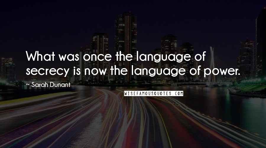 Sarah Dunant Quotes: What was once the language of secrecy is now the language of power.