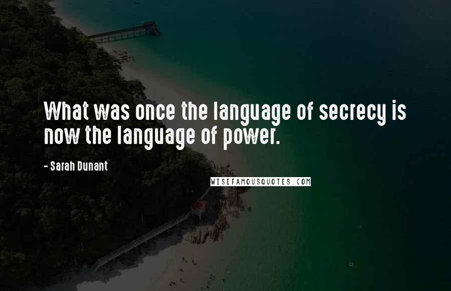 Sarah Dunant Quotes: What was once the language of secrecy is now the language of power.