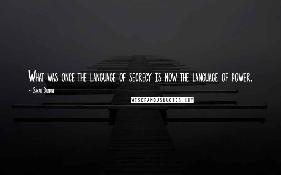 Sarah Dunant Quotes: What was once the language of secrecy is now the language of power.