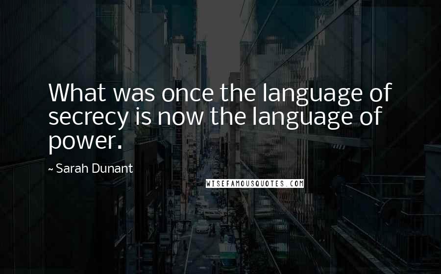 Sarah Dunant Quotes: What was once the language of secrecy is now the language of power.