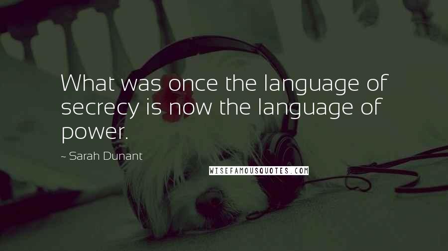 Sarah Dunant Quotes: What was once the language of secrecy is now the language of power.