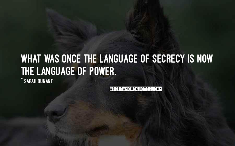 Sarah Dunant Quotes: What was once the language of secrecy is now the language of power.