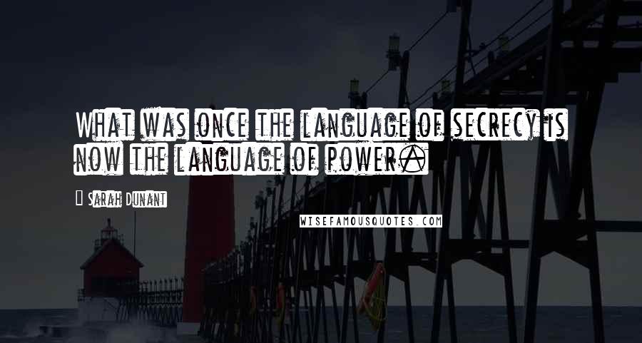 Sarah Dunant Quotes: What was once the language of secrecy is now the language of power.