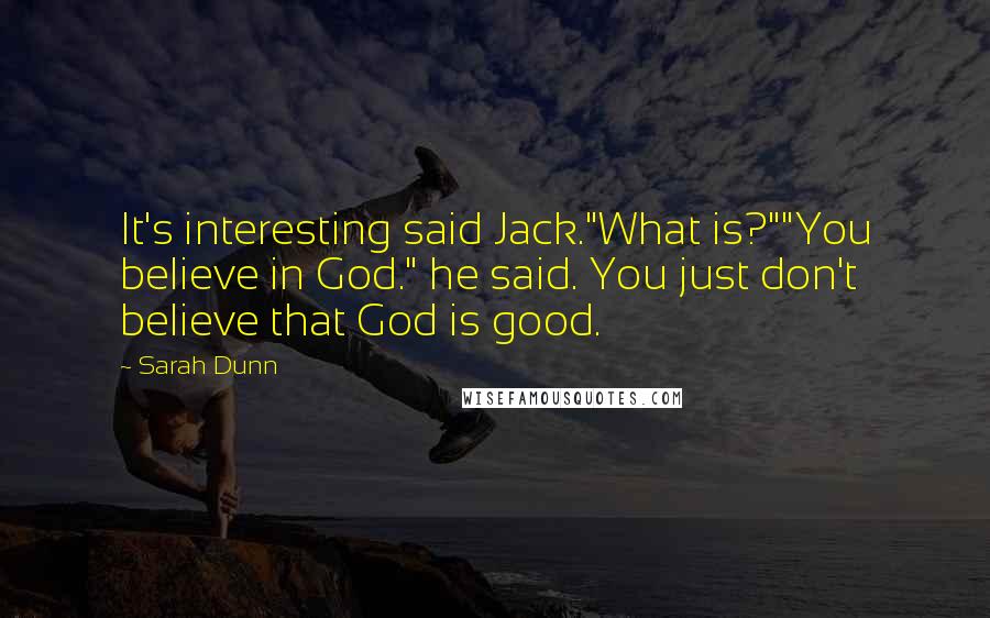 Sarah Dunn Quotes: It's interesting said Jack."What is?""You believe in God." he said. You just don't believe that God is good.