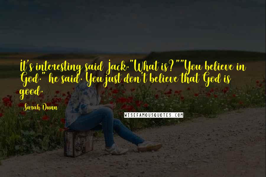 Sarah Dunn Quotes: It's interesting said Jack."What is?""You believe in God." he said. You just don't believe that God is good.