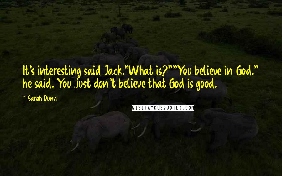 Sarah Dunn Quotes: It's interesting said Jack."What is?""You believe in God." he said. You just don't believe that God is good.