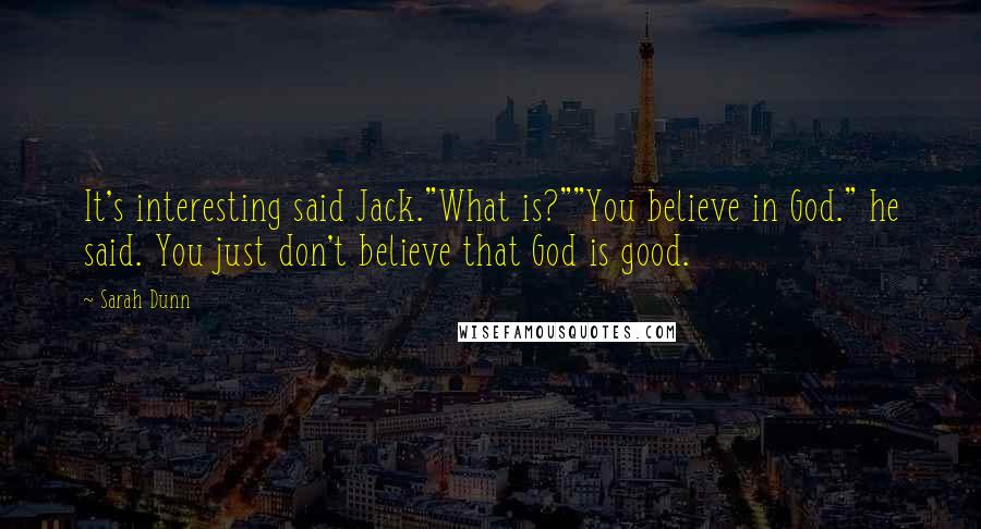 Sarah Dunn Quotes: It's interesting said Jack."What is?""You believe in God." he said. You just don't believe that God is good.