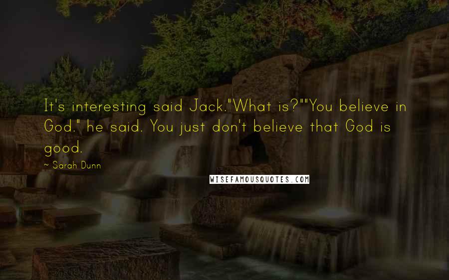 Sarah Dunn Quotes: It's interesting said Jack."What is?""You believe in God." he said. You just don't believe that God is good.