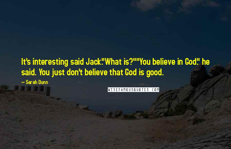 Sarah Dunn Quotes: It's interesting said Jack."What is?""You believe in God." he said. You just don't believe that God is good.