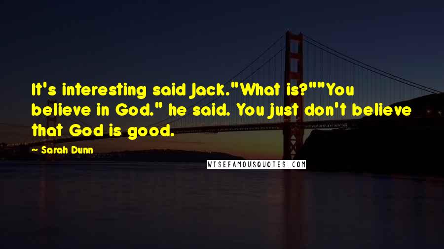 Sarah Dunn Quotes: It's interesting said Jack."What is?""You believe in God." he said. You just don't believe that God is good.