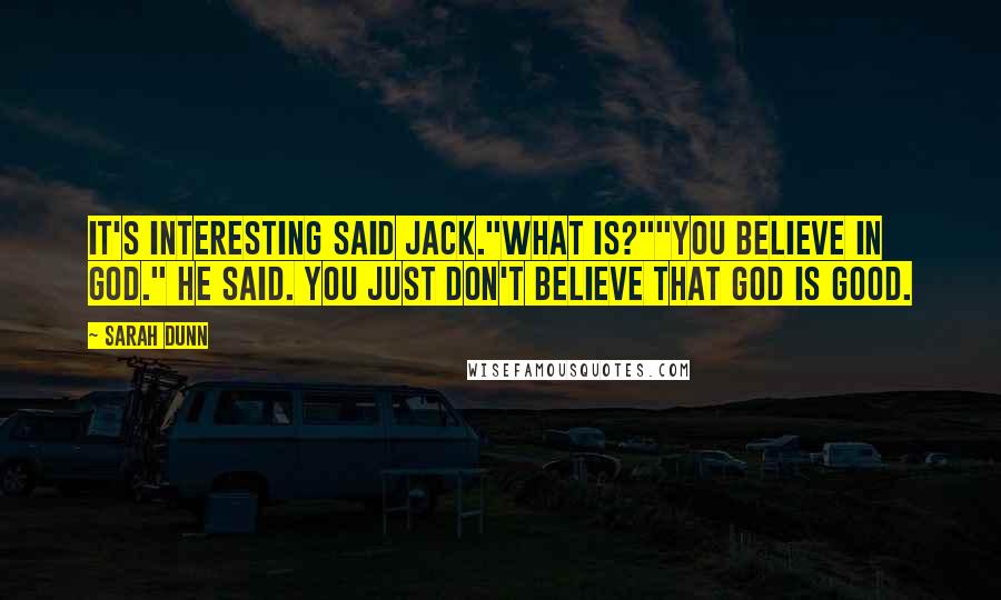Sarah Dunn Quotes: It's interesting said Jack."What is?""You believe in God." he said. You just don't believe that God is good.