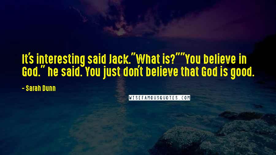 Sarah Dunn Quotes: It's interesting said Jack."What is?""You believe in God." he said. You just don't believe that God is good.