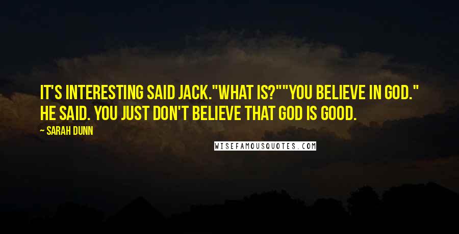Sarah Dunn Quotes: It's interesting said Jack."What is?""You believe in God." he said. You just don't believe that God is good.