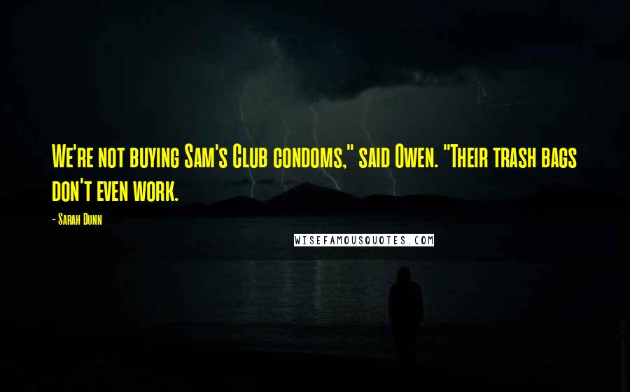 Sarah Dunn Quotes: We're not buying Sam's Club condoms," said Owen. "Their trash bags don't even work.