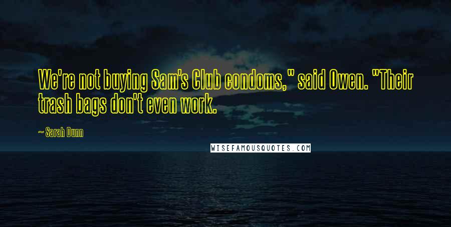 Sarah Dunn Quotes: We're not buying Sam's Club condoms," said Owen. "Their trash bags don't even work.