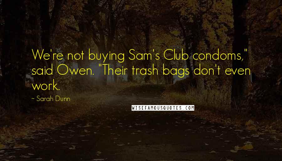 Sarah Dunn Quotes: We're not buying Sam's Club condoms," said Owen. "Their trash bags don't even work.