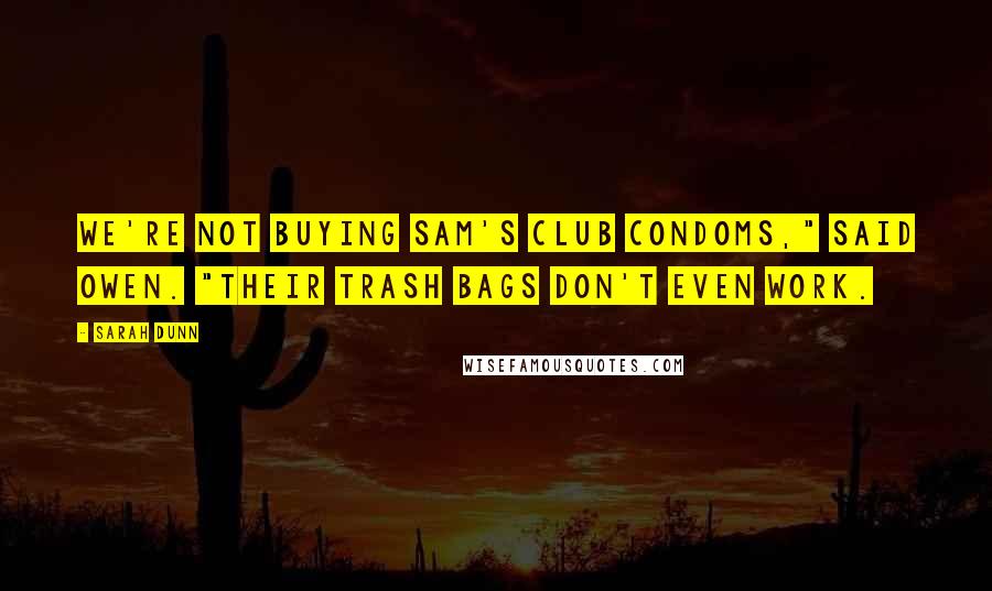 Sarah Dunn Quotes: We're not buying Sam's Club condoms," said Owen. "Their trash bags don't even work.