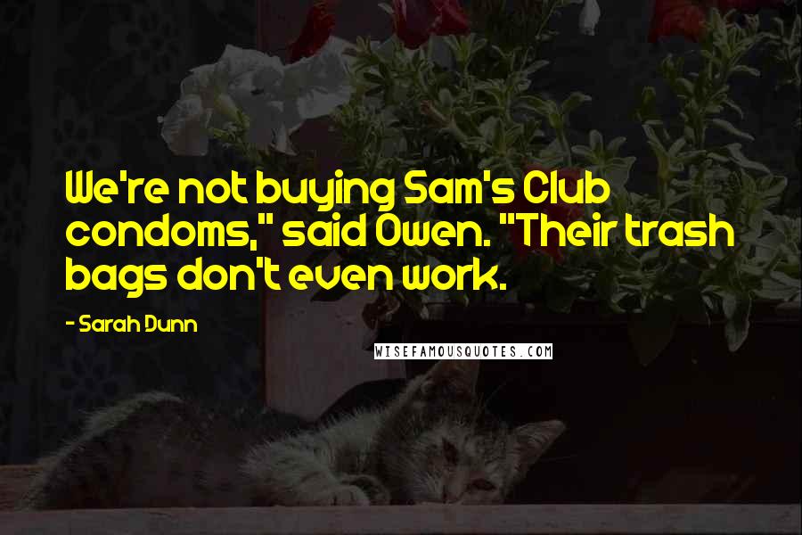 Sarah Dunn Quotes: We're not buying Sam's Club condoms," said Owen. "Their trash bags don't even work.