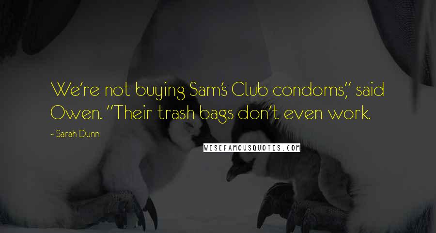 Sarah Dunn Quotes: We're not buying Sam's Club condoms," said Owen. "Their trash bags don't even work.
