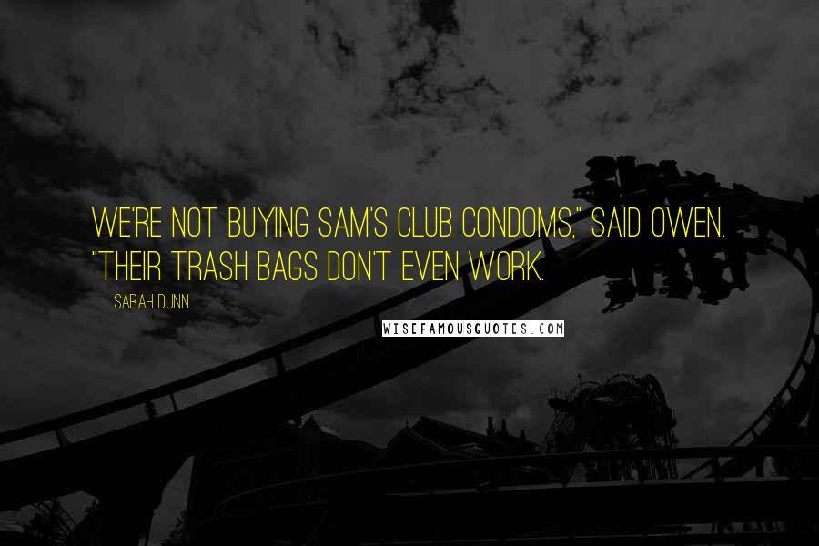 Sarah Dunn Quotes: We're not buying Sam's Club condoms," said Owen. "Their trash bags don't even work.
