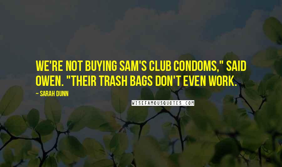 Sarah Dunn Quotes: We're not buying Sam's Club condoms," said Owen. "Their trash bags don't even work.