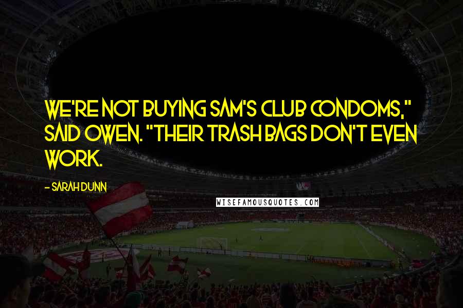 Sarah Dunn Quotes: We're not buying Sam's Club condoms," said Owen. "Their trash bags don't even work.