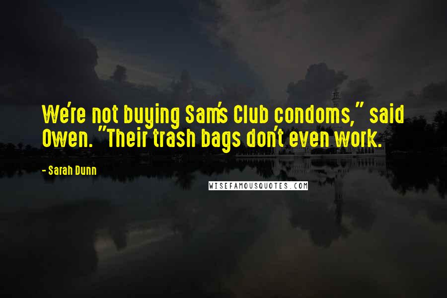 Sarah Dunn Quotes: We're not buying Sam's Club condoms," said Owen. "Their trash bags don't even work.