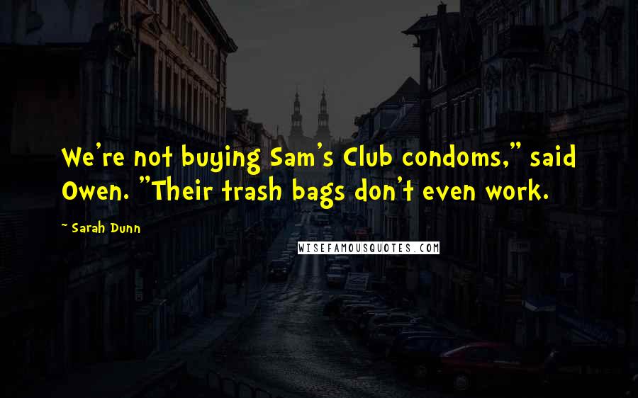 Sarah Dunn Quotes: We're not buying Sam's Club condoms," said Owen. "Their trash bags don't even work.