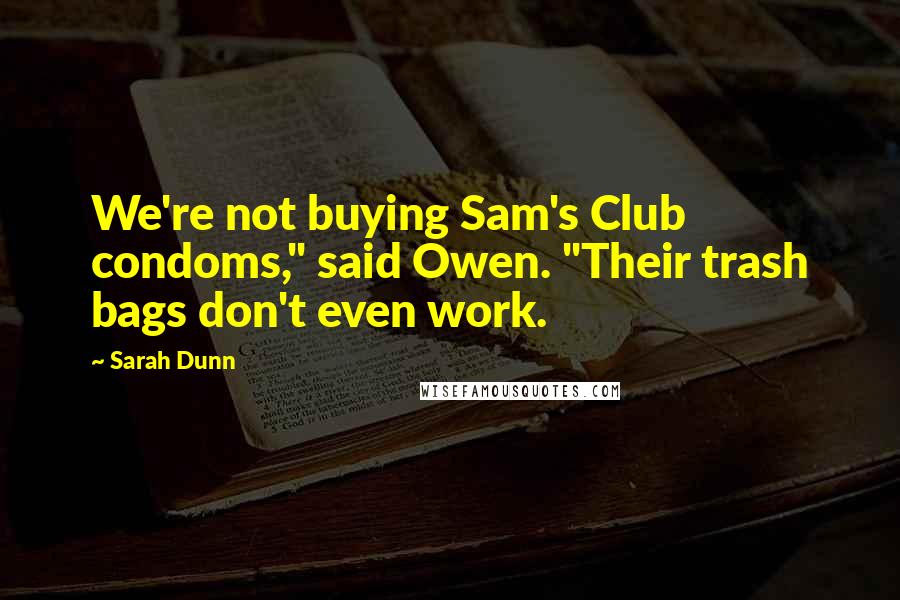 Sarah Dunn Quotes: We're not buying Sam's Club condoms," said Owen. "Their trash bags don't even work.