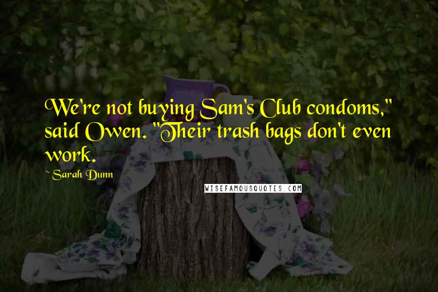 Sarah Dunn Quotes: We're not buying Sam's Club condoms," said Owen. "Their trash bags don't even work.