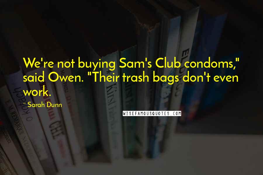 Sarah Dunn Quotes: We're not buying Sam's Club condoms," said Owen. "Their trash bags don't even work.