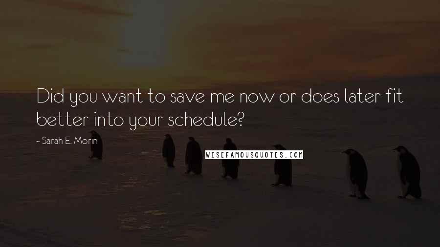 Sarah E. Morin Quotes: Did you want to save me now or does later fit better into your schedule?