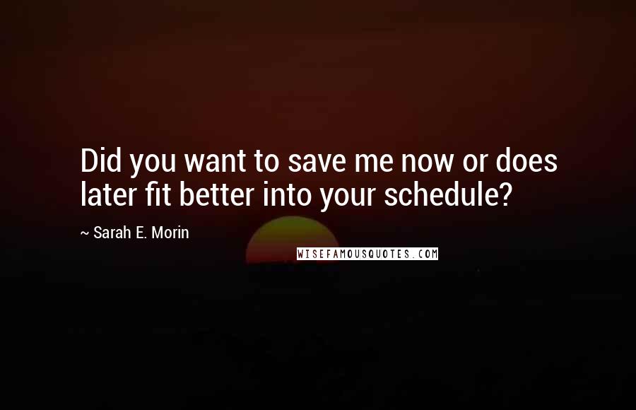 Sarah E. Morin Quotes: Did you want to save me now or does later fit better into your schedule?